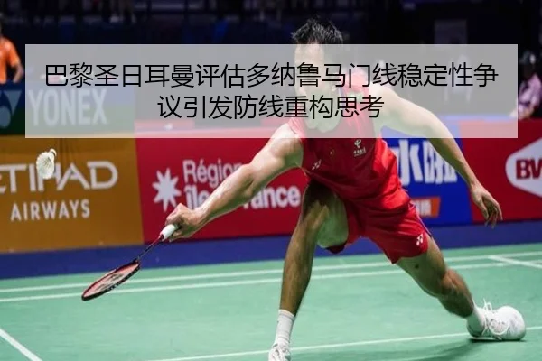 巴黎圣日耳曼评估多纳鲁马门线稳定性争议引发防线重构思考