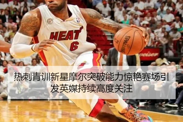 热刺青训新星摩尔突破能力惊艳赛场引发英媒持续高度关注