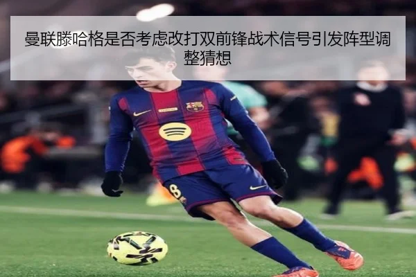 曼联滕哈格是否考虑改打双前锋战术信号引发阵型调整猜想