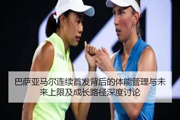 巴萨亚马尔连续首发背后的体能管理与未来上限及成长路径深度讨论