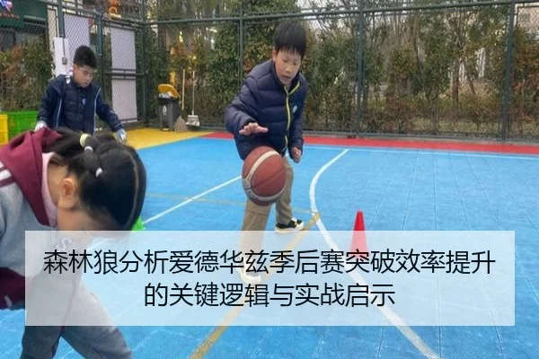 森林狼分析爱德华兹季后赛突破效率提升的关键逻辑与实战启示