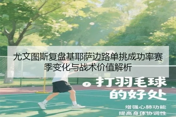 尤文图斯复盘基耶萨边路单挑成功率赛季变化与战术价值解析