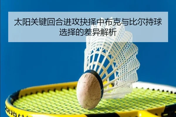 太阳关键回合进攻抉择中布克与比尔持球选择的差异解析